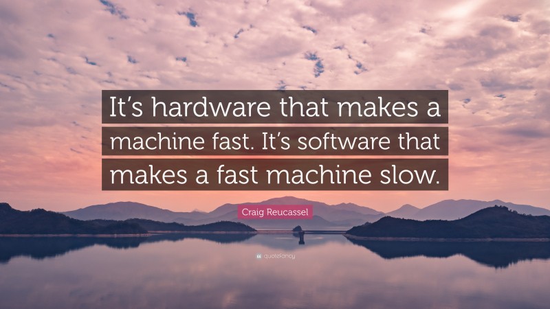 Craig Reucassel Quote: “It’s hardware that makes a machine fast. It’s software that makes a fast machine slow.”