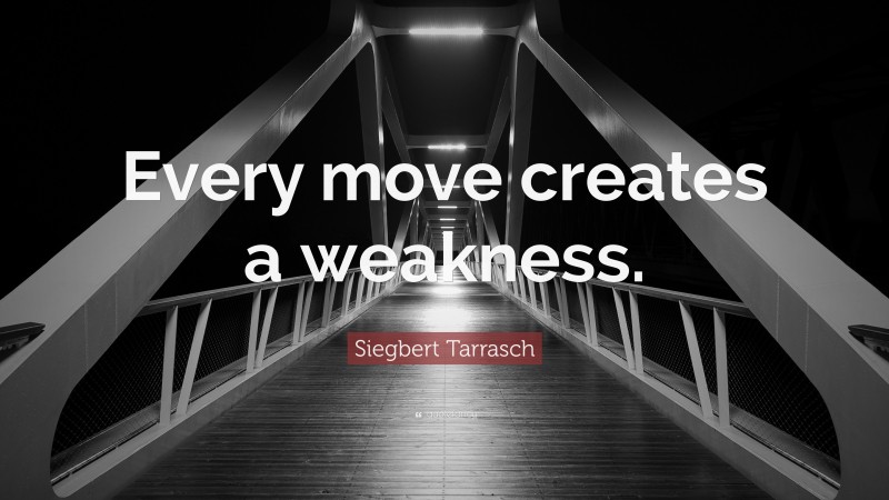Siegbert Tarrasch Quote: “Every move creates a weakness.”