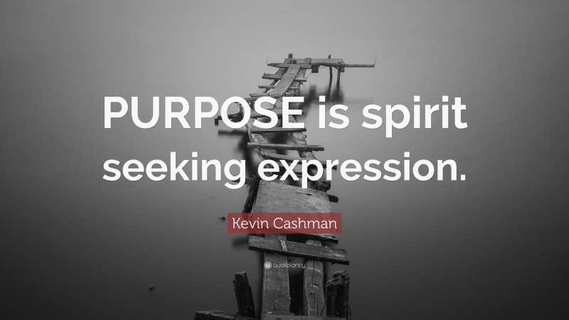 Kevin Cashman Quote: “PURPOSE is spirit seeking expression.”