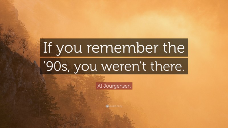 Al Jourgensen Quote: “If you remember the ’90s, you weren’t there.”