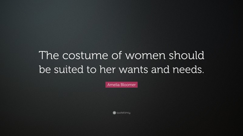 Amelia Bloomer Quote: “The costume of women should be suited to her wants and needs.”
