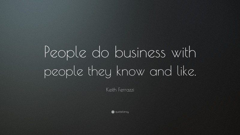 Keith Ferrazzi Quote: “People do business with people they know and like.”