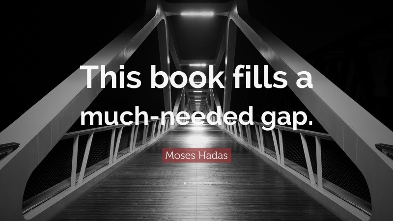 Moses Hadas Quote: “This book fills a much-needed gap.”