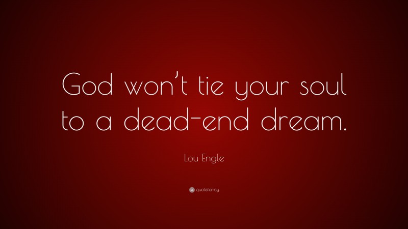 Lou Engle Quote: “God won’t tie your soul to a dead-end dream.”