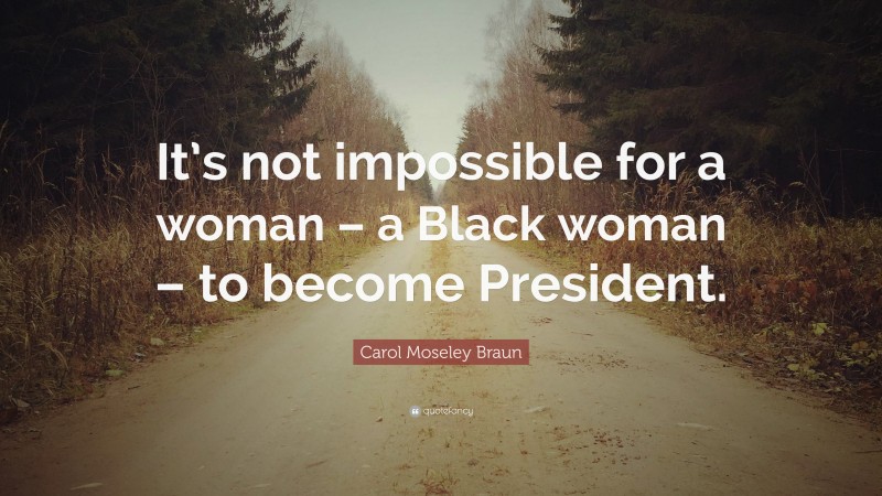 Carol Moseley Braun Quote: “It’s not impossible for a woman – a Black woman – to become President.”