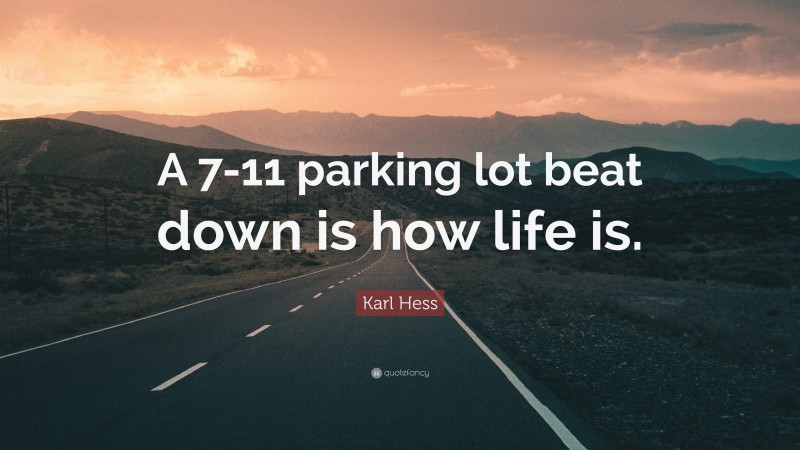 Karl Hess Quote: “A 7-11 parking lot beat down is how life is.”