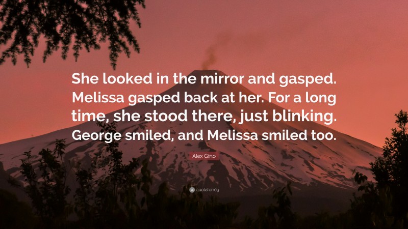 Alex Gino Quote: “She looked in the mirror and gasped. Melissa gasped back at her. For a long time, she stood there, just blinking. George smiled, and Melissa smiled too.”