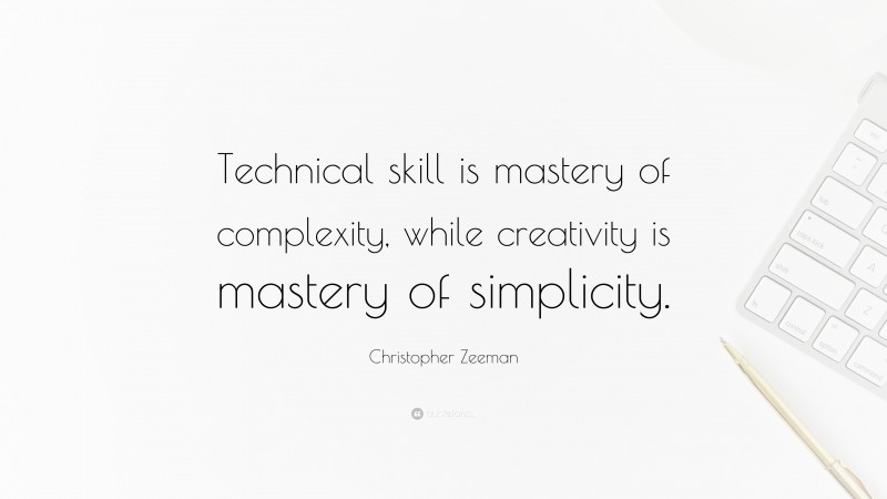 Christopher Zeeman Quote: “Technical skill is mastery of complexity, while creativity is mastery of simplicity.”