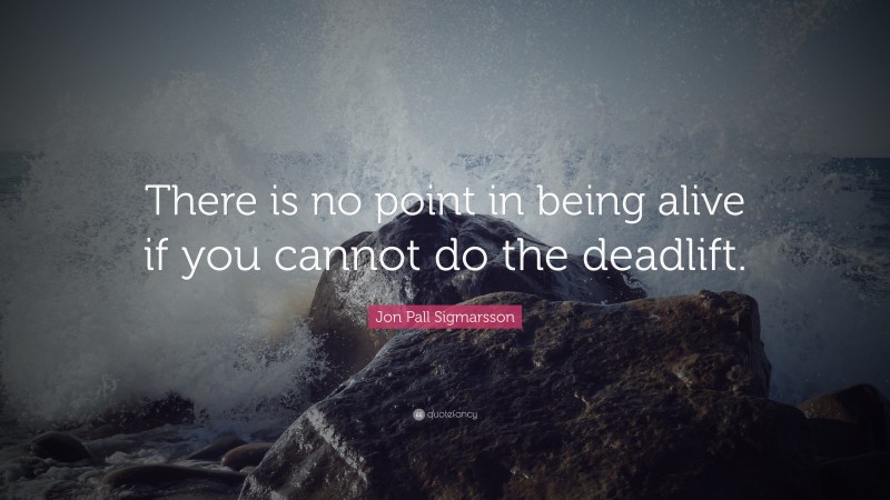 Jon Pall Sigmarsson Quote: “There is no point in being alive if you cannot do the deadlift.”