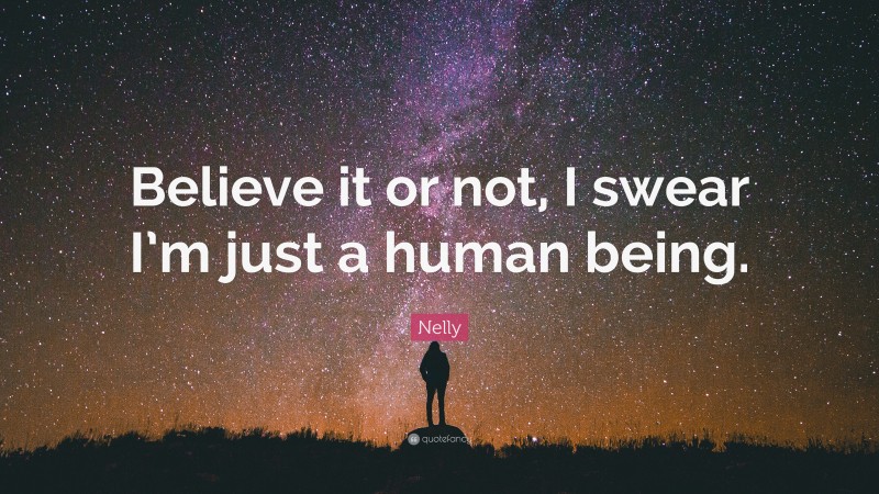 Nelly Quote: “Believe it or not, I swear I’m just a human being.”