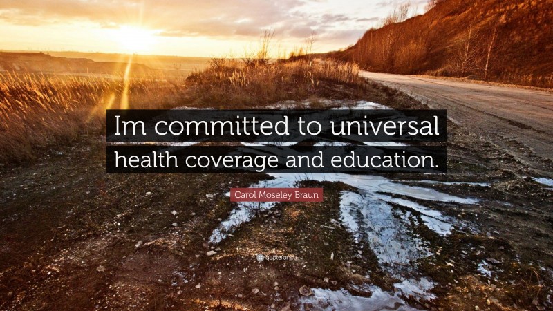 Carol Moseley Braun Quote: “Im committed to universal health coverage and education.”