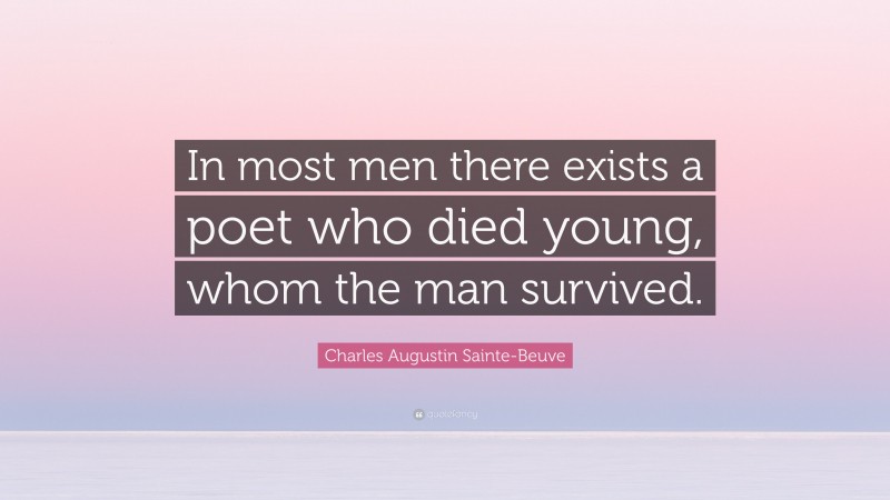 Charles Augustin Sainte-Beuve Quote: “In most men there exists a poet who died young, whom the man survived.”