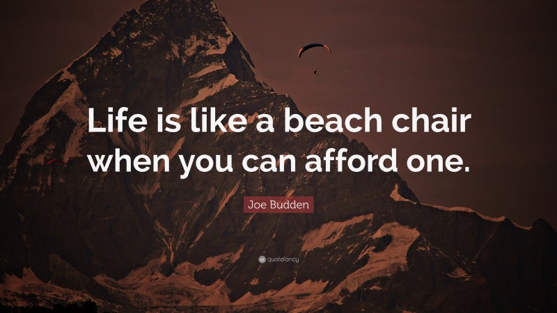 Joe Budden Quote: “Life is like a beach chair when you can afford one.”