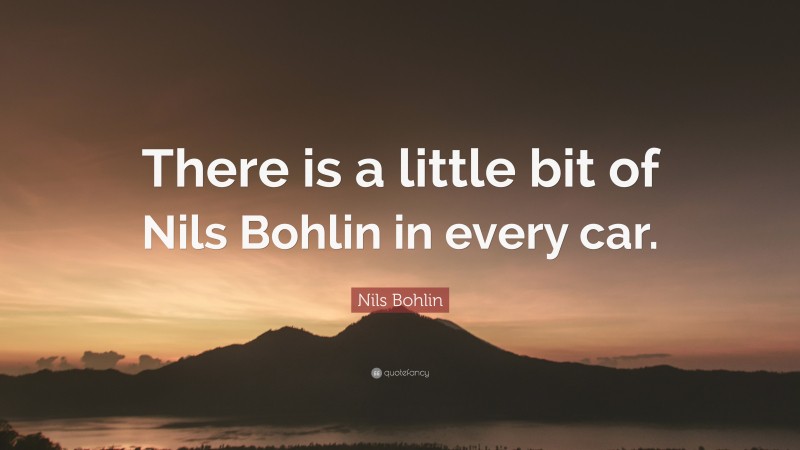 Nils Bohlin Quote: “There is a little bit of Nils Bohlin in every car.”