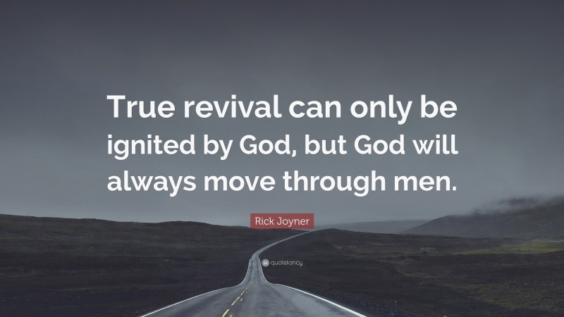 Rick Joyner Quote: “True revival can only be ignited by God, but God will always move through men.”