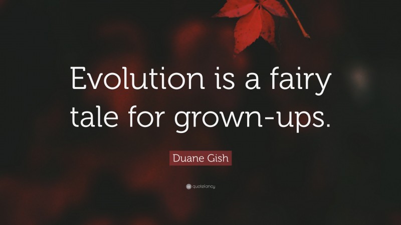 Duane Gish Quote: “Evolution is a fairy tale for grown-ups.”