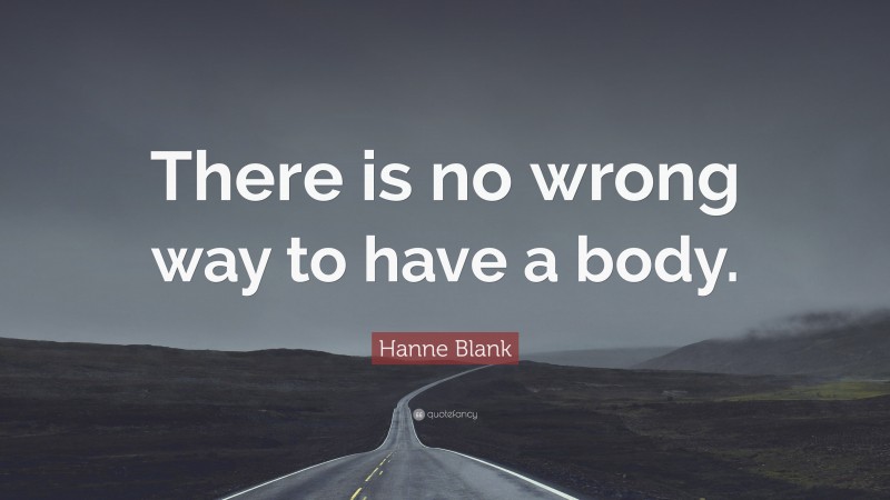 Hanne Blank Quote: “There is no wrong way to have a body.”