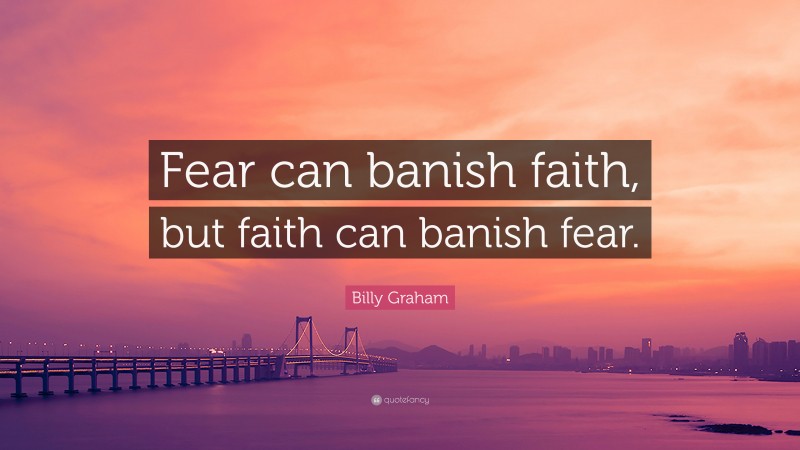 Billy Graham Quote: “Fear can banish faith, but faith can banish fear.”