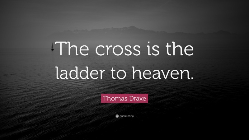 Thomas Draxe Quote: “The cross is the ladder to heaven.”