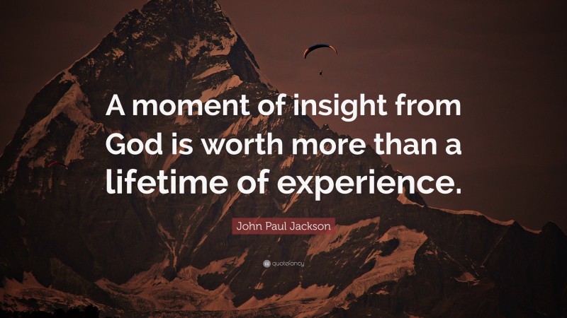 John Paul Jackson Quote: “A moment of insight from God is worth more than a lifetime of experience.”