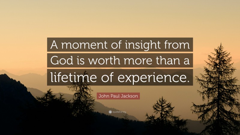 John Paul Jackson Quote: “A moment of insight from God is worth more than a lifetime of experience.”