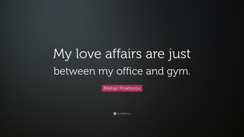 Mikhail Prokhorov Quote: “My love affairs are just between my office and gym.”