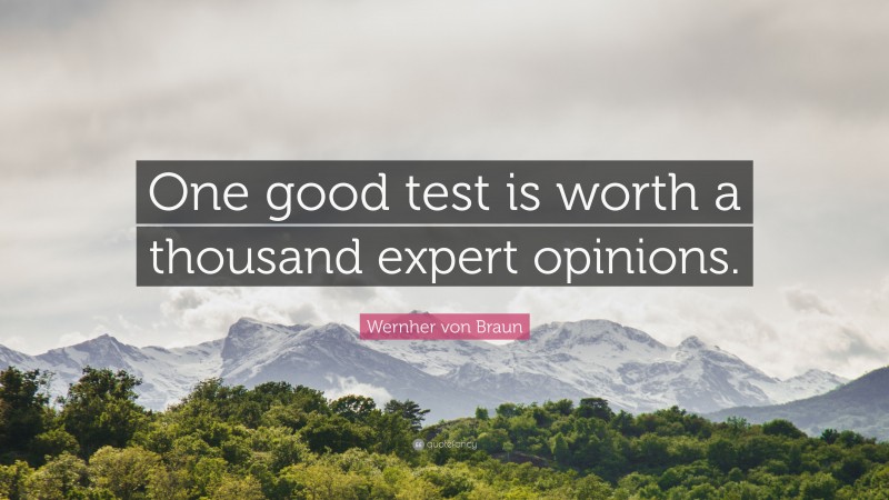 Wernher von Braun Quote: “One good test is worth a thousand expert opinions.”