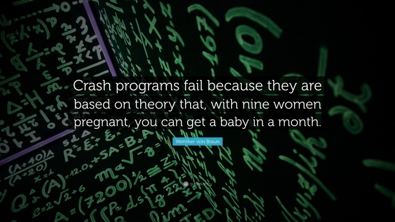 Wernher von Braun Quote: “Crash programs fail because they are based on theory that, with nine women pregnant, you can get a baby in a month.”