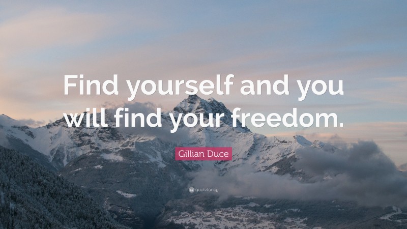 Gillian Duce Quote: “Find yourself and you will find your freedom.”