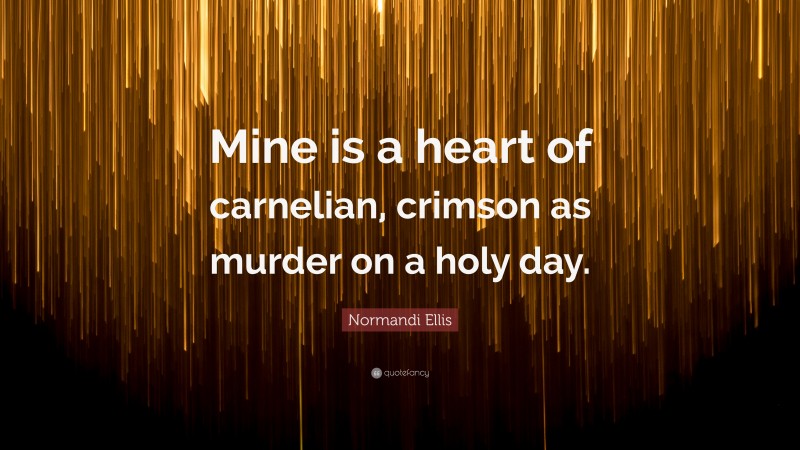 Normandi Ellis Quote: “Mine is a heart of carnelian, crimson as murder on a holy day.”
