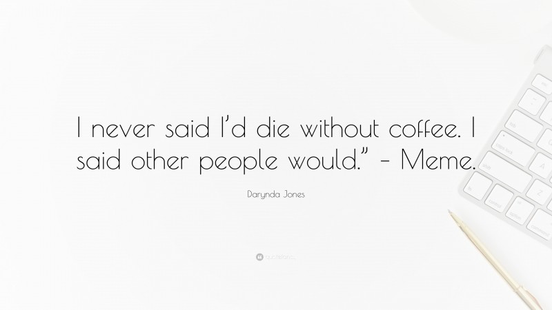 Darynda Jones Quote: “I never said I’d die without coffee. I said other people would.” – Meme.”