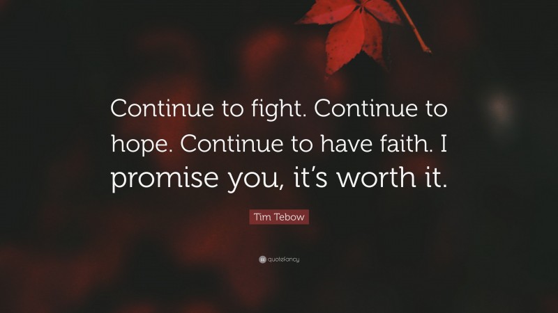 Tim Tebow Quote: “Continue to fight. Continue to hope. Continue to have faith. I promise you, it’s worth it.”