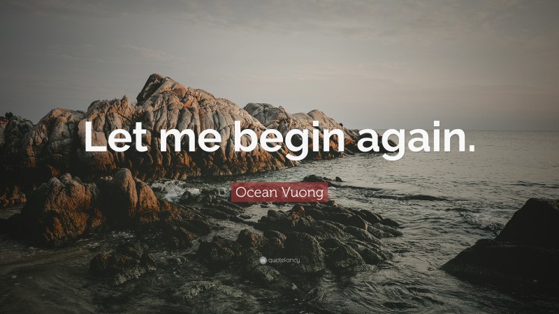 Ocean Vuong Quote: “Let me begin again.”