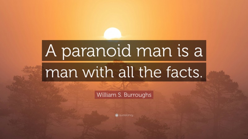 William S. Burroughs Quote: “A paranoid man is a man with all the facts.”