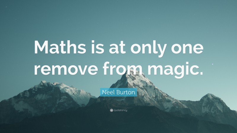 Neel Burton Quote: “Maths is at only one remove from magic.”
