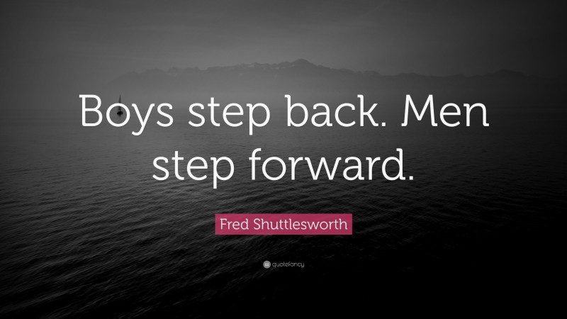 Fred Shuttlesworth Quote: “Boys step back. Men step forward.”