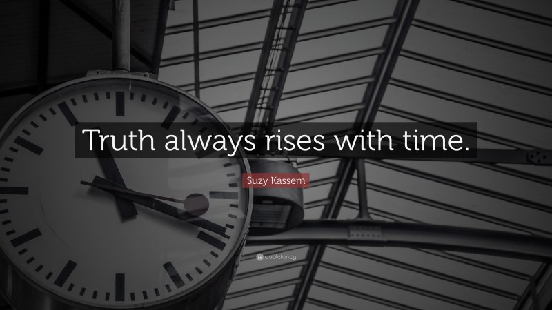 Suzy Kassem Quote: “Truth always rises with time.”