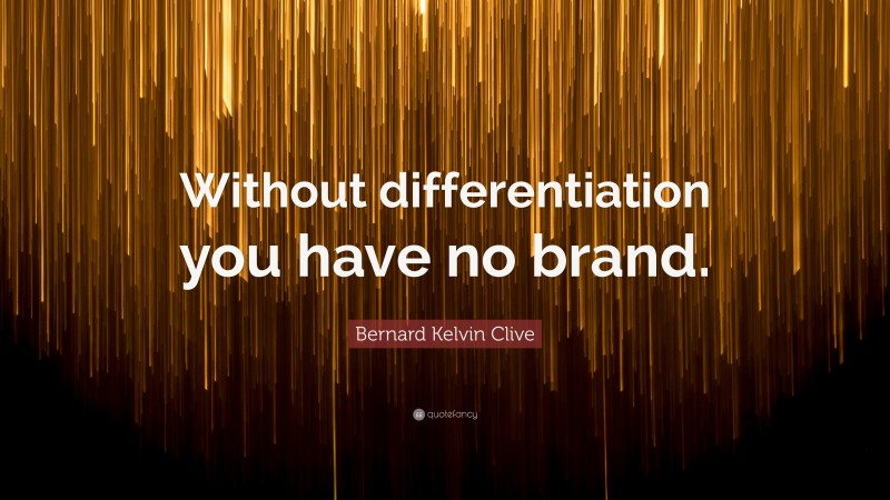 Bernard Kelvin Clive Quote: “Without differentiation you have no brand.”