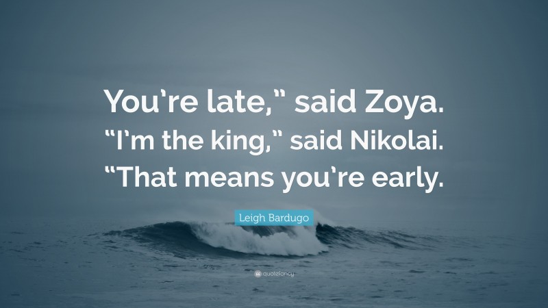 Leigh Bardugo Quote: “You’re late,” said Zoya. “I’m the king,” said Nikolai. “That means you’re early.”