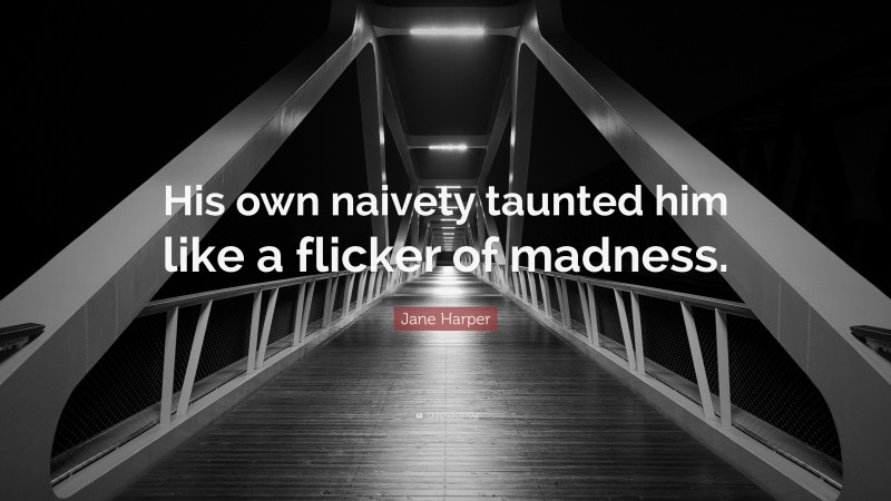 Jane Harper Quote: “His own naivety taunted him like a flicker of madness.”