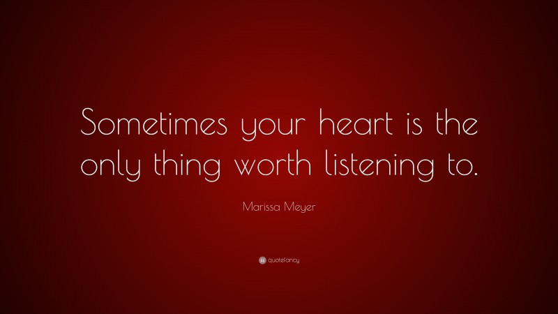 Marissa Meyer Quote: “Sometimes your heart is the only thing worth listening to.”