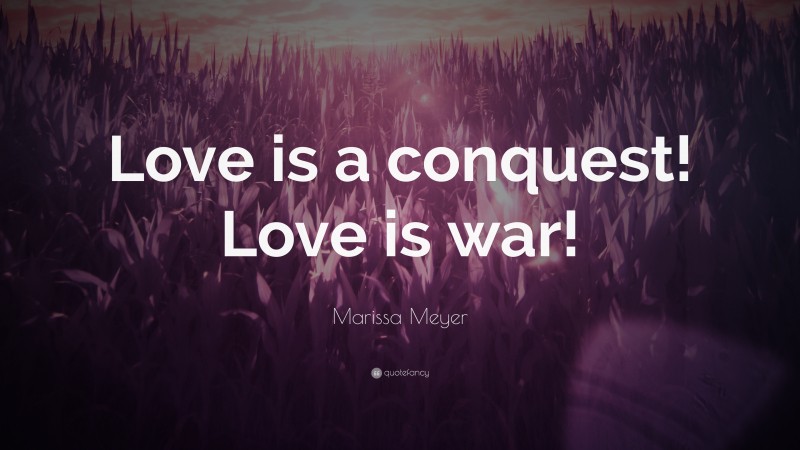 Marissa Meyer Quote: “Love is a conquest! Love is war!”