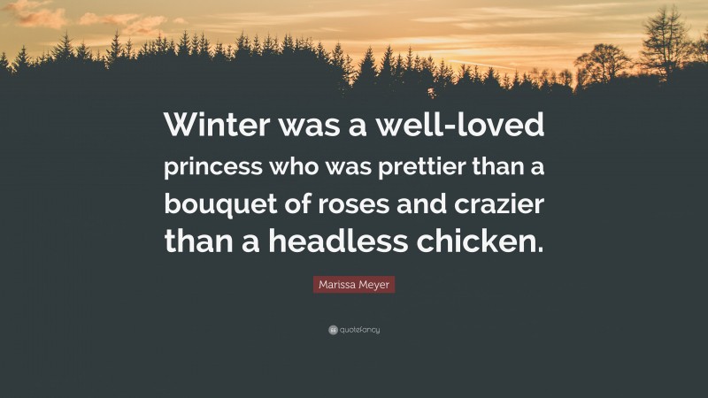 Marissa Meyer Quote: “Winter was a well-loved princess who was prettier than a bouquet of roses and crazier than a headless chicken.”