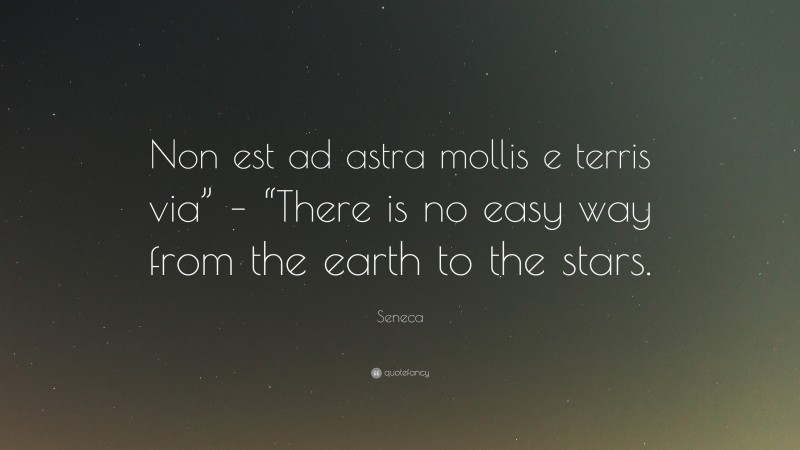 Seneca Quote: “Non est ad astra mollis e terris via” – “There is no easy way from the earth to the stars.”