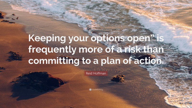 Reid Hoffman Quote: “Keeping your options open” is frequently more of a risk than committing to a plan of action.”