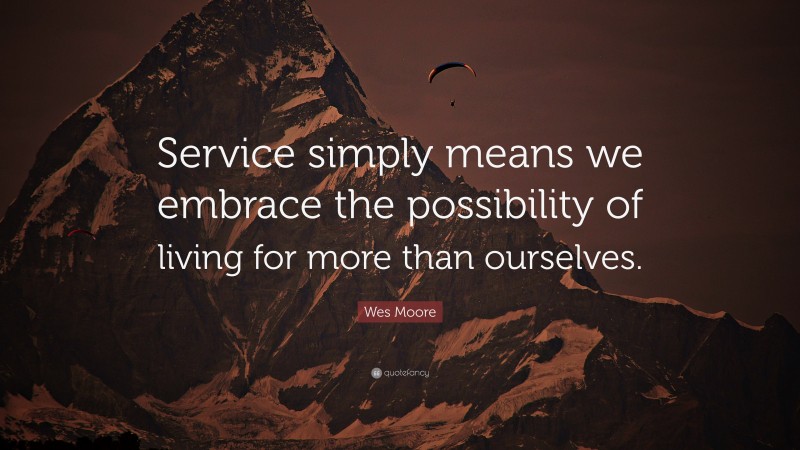 Wes Moore Quote: “Service simply means we embrace the possibility of living for more than ourselves.”