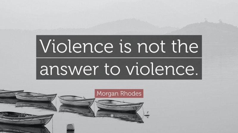 Morgan Rhodes Quote: “Violence is not the answer to violence.”