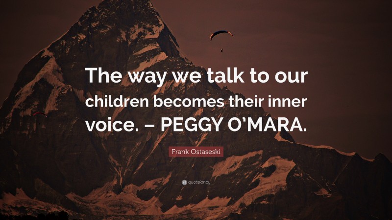 Frank Ostaseski Quote: “The way we talk to our children becomes their inner voice. – PEGGY O’MARA.”