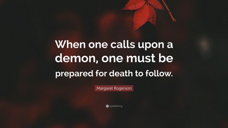 Margaret Rogerson Quote: “When one calls upon a demon, one must be prepared for death to follow.”