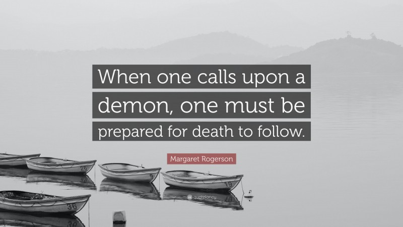 Margaret Rogerson Quote: “When one calls upon a demon, one must be prepared for death to follow.”